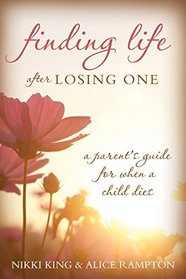 Finding Life after Losing One: A Parent's Guide for When a Child Dies