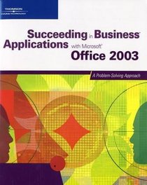 Succeeding in Business Applications with Microsoft Office 2003: A Problem-Solving Approach (Succeeding in Business)