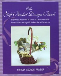 The Gift Basket Design Book: Everything You Need to Know to Create Beautiful, Professional-Looking Gift Baskets for All Occasions