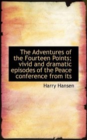The Adventures of the Fourteen Points; vivid and dramatic episodes of the Peace conference from its