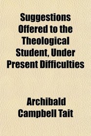 Suggestions Offered to the Theological Student, Under Present Difficulties