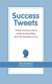 Success Tweets: 140 Bits of Common Sense Career Success Advice All In 140 Characters or Less