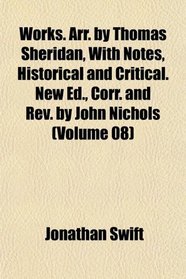 Works. Arr. by Thomas Sheridan, With Notes, Historical and Critical. New Ed., Corr. and Rev. by John Nichols (Volume 08)
