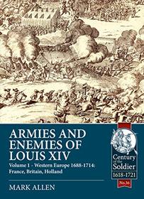 Armies and Enemies of Louis XIV. Volume 1: Western Europe 1688-1714 - France, England, Holland (Century of the Soldier)