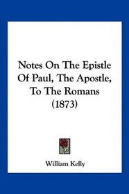 Notes On The Epistle Of Paul, The Apostle, To The Romans (1873)
