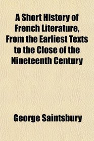 A Short History of French Literature, From the Earliest Texts to the Close of the Nineteenth Century