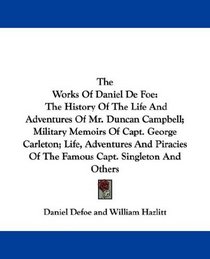 The Works Of Daniel De Foe: The History Of The Life And Adventures Of Mr. Duncan Campbell; Military Memoirs Of Capt. George Carleton; Life, Adventures ... Of The Famous Capt. Singleton And Others