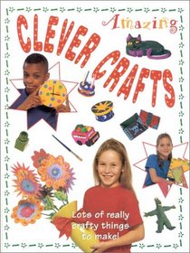 Amazing Clever Crafts: Lots of Really Crafty Things to Make!