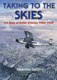 Taking to the Skies: The Story of British Aviation 1903-1939 (Aviation History)