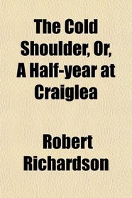 The Cold Shoulder, Or, A Half-year at Craiglea