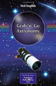 Grab 'n' Go Astronomy (The Patrick Moore Practical Astronomy Series)