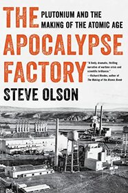 The Apocalypse Factory: Plutonium and the Making of the Atomic Age