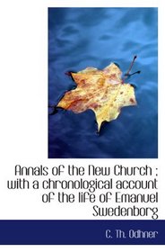 Annals of the New Church ; with a chronological account of the life of Emanuel Swedenborg