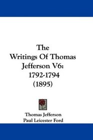 The Writings Of Thomas Jefferson V6: 1792-1794 (1895)