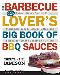 The Barbecue Lover's Big Book of BBQ Sauces: 225 Extraordinary Sauces, Rubs, Marinades, Mops, Bastes, Pastes, and Salsas, for Smoke-Cooking or Grilling