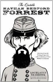 The Quotable Nathan Bedford Forrest: Selections from the Writings and Speeches of the Confederacy's Most Brilliant Cavalryman