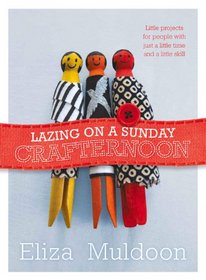 Lazing on a Sunday Crafternoon: Little Projects for People with Just a Little Time and Little Skill