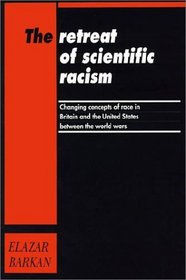 The Retreat of Scientific Racism : Changing Concepts of Race in Britain and the United States between the World Wars