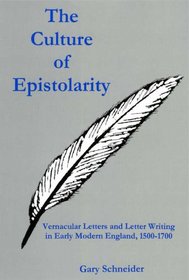The Culture Of Epistolarity: Vernacular Letters And Letter Writing In Early Modern England, 1500-1700
