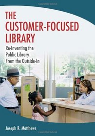 The Customer-Focused Library: Re-Inventing the Public Library From the Outside-In