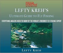 Lefty Kreh's Ultimate Guide To Fly Fishing: Everything Anglers Need To Know By The World's Foremost Fly-fishing Expert