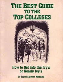 The Best Guide to the Top Colleges: How to Get into the Ivy's or Nearly Ivy's