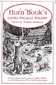 Horn Book's Laura Ingalls Wilder: Articles About and by Laura Ingalls Wilder, Garth Williams, and the Little House Books