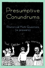Presumptive Conundrums: Rhetorical Math Questions + Answers (Volume 2)