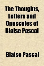 The Thoughts, Letters and Opuscules of Blaise Pascal
