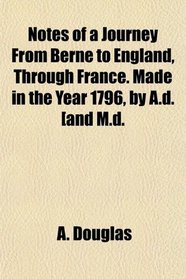Notes of a Journey From Berne to England, Through France. Made in the Year 1796, by A.d. [and M.d.