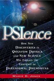 PSIence: How New Discoveries in Quantum Physics and New Science May Explain the Existence of Paranormal Phenomena