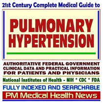21st Century Complete Medical Guide to Pulmonary Hypertension, Authoritative Government Documents, Clinical References, and Practical Information for Patients and Physicians (CD-ROM)