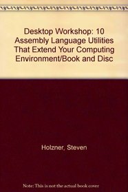 Desktop Workshop: 10 Assembly Language Utilities That Extend Your Computing Environment/Book and Disc