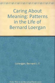 Caring About Meaning: Patterns in the Life of Bernard Loergan (Thomas More Institute papers)