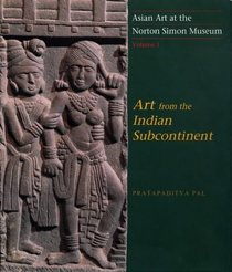 Asian Art at the Norton Simon Museum : Volume 1: Art from the Indian Subcontinent (Asian Art at the Norton Simon Museum, Volume 1)