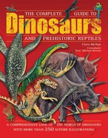 The Complete Guide to Dinosaurs and Prehistoric Reptiles: A Comprehensive Look at the World of Dinosaurs with more than 250 Superb Illustrations
