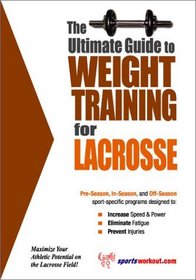 The Ultimate Guide to Weight Training for Lacrosse (The Ultimate Guide to Weight Training for Sports, 16)