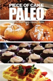Piece of Cake Paleo - The Effortless Paleo Dessert Bible