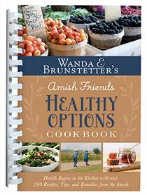 Wanda E. Brunstetter?s Amish Friends Healthy Options Cookbook: Health Begins in the Kitchen with over 200 Recipes, Tips, and Remedies from the Amish