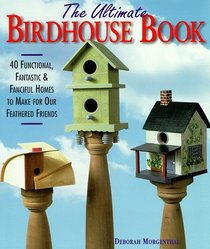 The Ultimate Birdhouse Book: 40 Functional, Fantastic & Fanciful Homes to Make for Our Feathered Friends