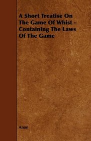 A Short Treatise On The Game Of Whist - Containing The Laws Of The Game