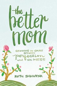 The Better Mom: Growing in Grace between Perfection and the Mess