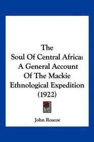 The Soul Of Central Africa: A General Account Of The Mackie Ethnological Expedition (1922)