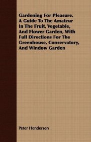 Gardening For Pleasure. A Guide To The Amateur In The Fruit, Vegetable, And Flower Garden, With Full Directions For The Greenhouse, Conservatory, And Window Garden