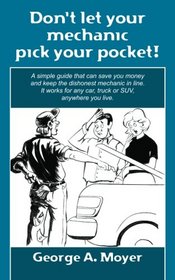 Don't let your mechanic pick your pocket!: A simple guide that can save you money and keep the dishonest mechanic in line. It works for any car, truck or SUV, anywhere you live.