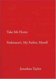 Take Me Home: Parkinson's, My Father, Myself