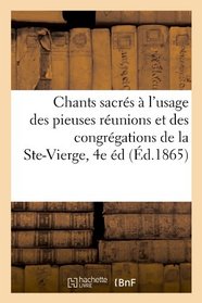 Chants Sacres A L'Usage Des Pieuses Reunions Et Des Congregations de La Ste-Vierge, 4e Ed (Ed.1865) (French Edition)