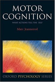 Motor Cognition: What Actions Tell to the Self (Oxford Portraits in Science)