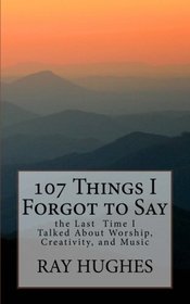 107 Things I Forgot To Say the Last Time I Talked About Worship, Creativity, and Music (The Saunterers Series) (Volume 1)