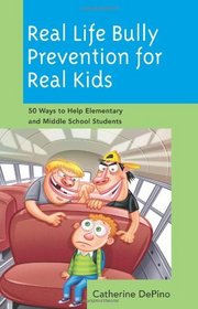 Real Life Bully Prevention for Real Kids: 50 Ways to Help Elementary and Middle School Students